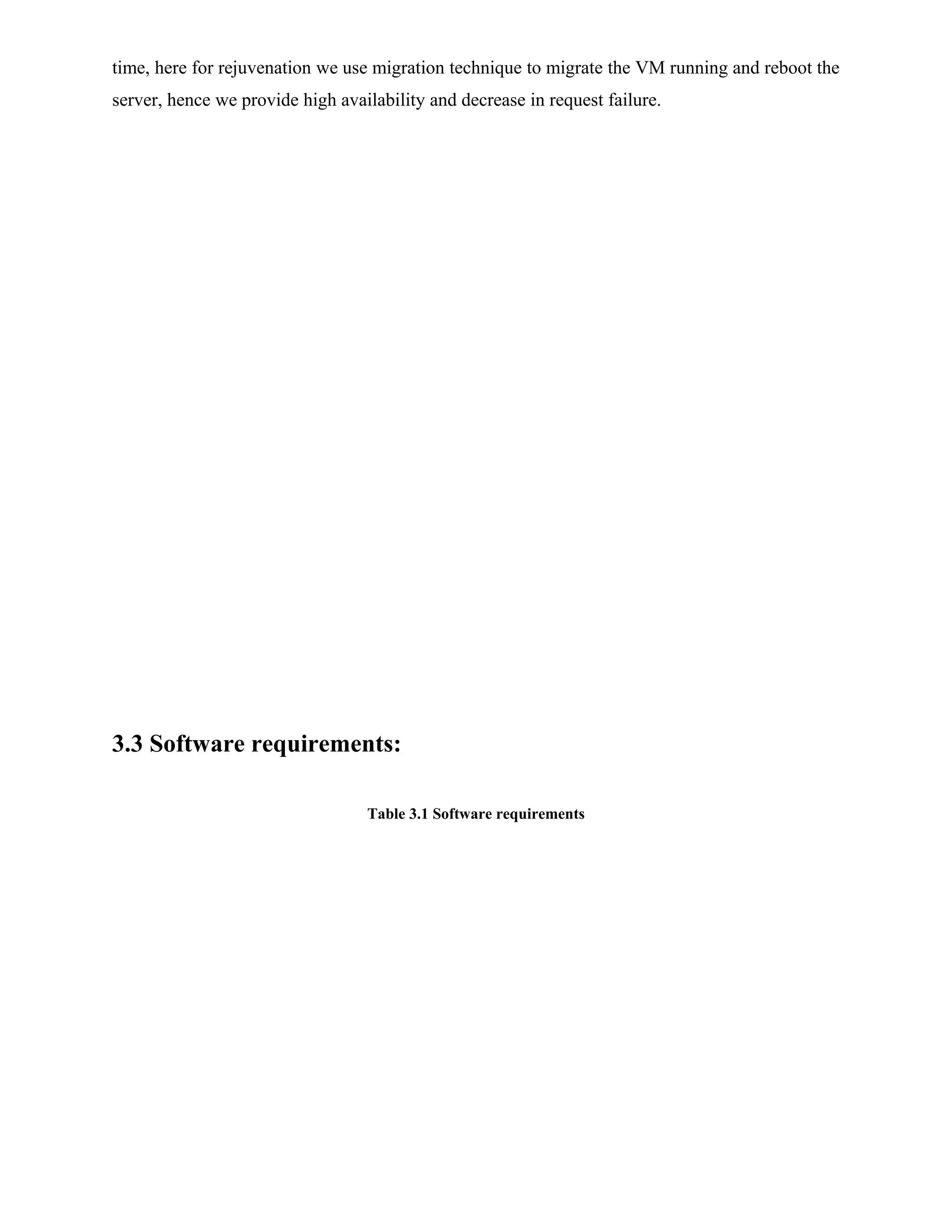 time, here for rejuvenation we use migration technique to migrate the VM running and reboot the
server, hence we provide high availability and decrease in request failure.
3.3 Software requirements:
Table 3.1 Software requirements
 