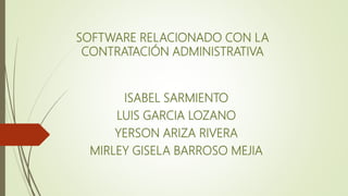 SOFTWARE RELACIONADO CON LA
CONTRATACIÓN ADMINISTRATIVA
ISABEL SARMIENTO
LUIS GARCIA LOZANO
YERSON ARIZA RIVERA
MIRLEY GISELA BARROSO MEJIA
 