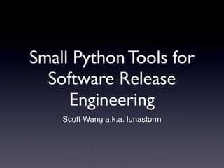 Small Python Tools for
  Software Release
     Engineering
    Scott Wang a.k.a. lunastorm
 