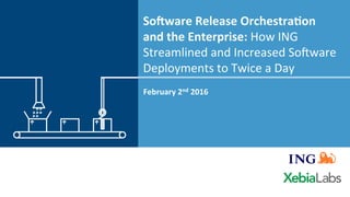 So#ware	Release	Orchestra0on	
and	the	Enterprise:	How	ING	
Streamlined	and	Increased	So4ware	
Deployments	to	Twice	a	Day	
February	2nd	2016	
	
 