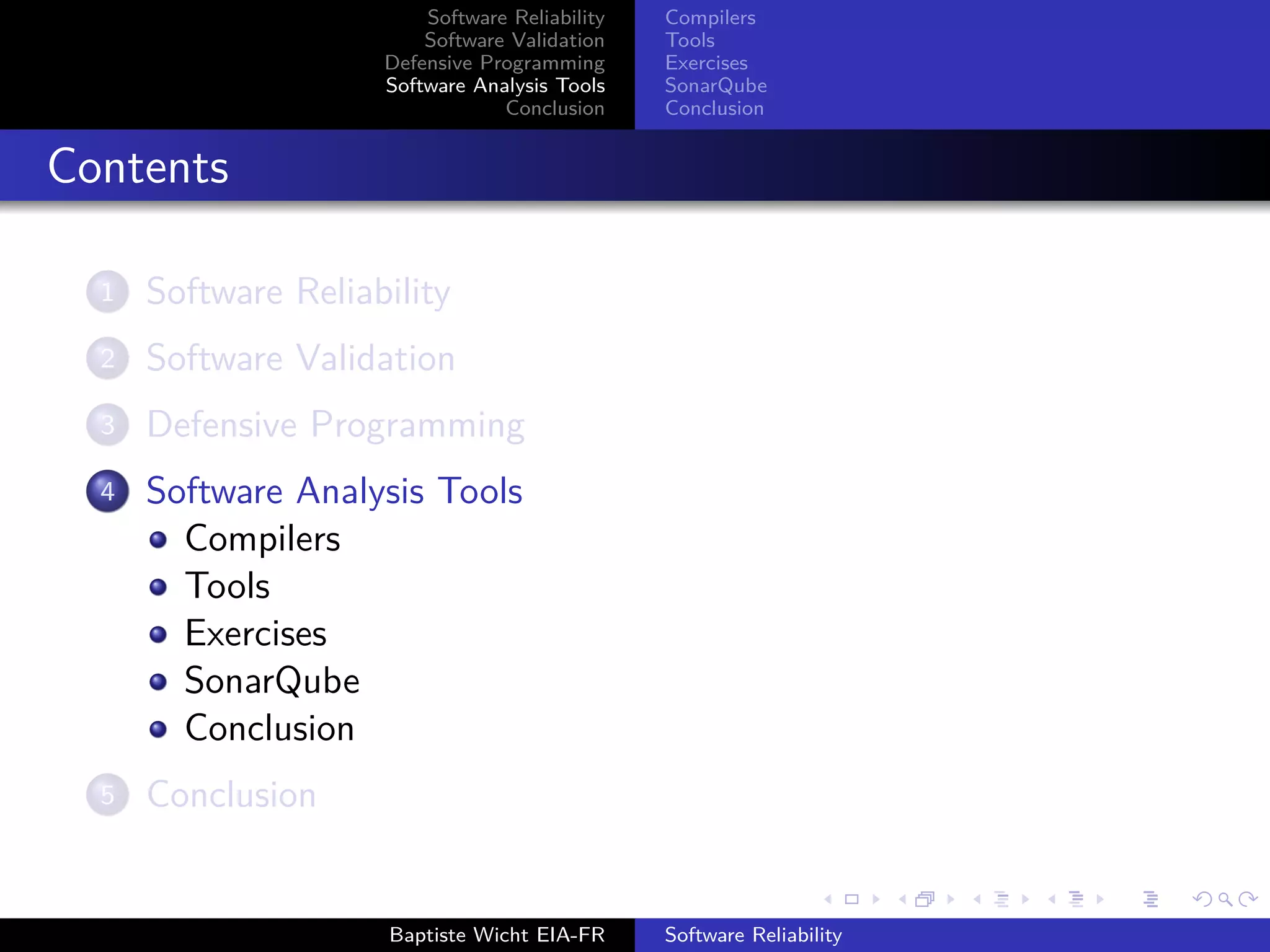 Software Reliability
Software Validation
Defensive Programming
Software Analysis Tools
Conclusion
Compilers
Tools
Exercises
SonarQube
Conclusion
Contents
1 Software Reliability
2 Software Validation
3 Defensive Programming
4 Software Analysis Tools
Compilers
Tools
Exercises
SonarQube
Conclusion
5 Conclusion
Baptiste Wicht EIA-FR Software Reliability
 