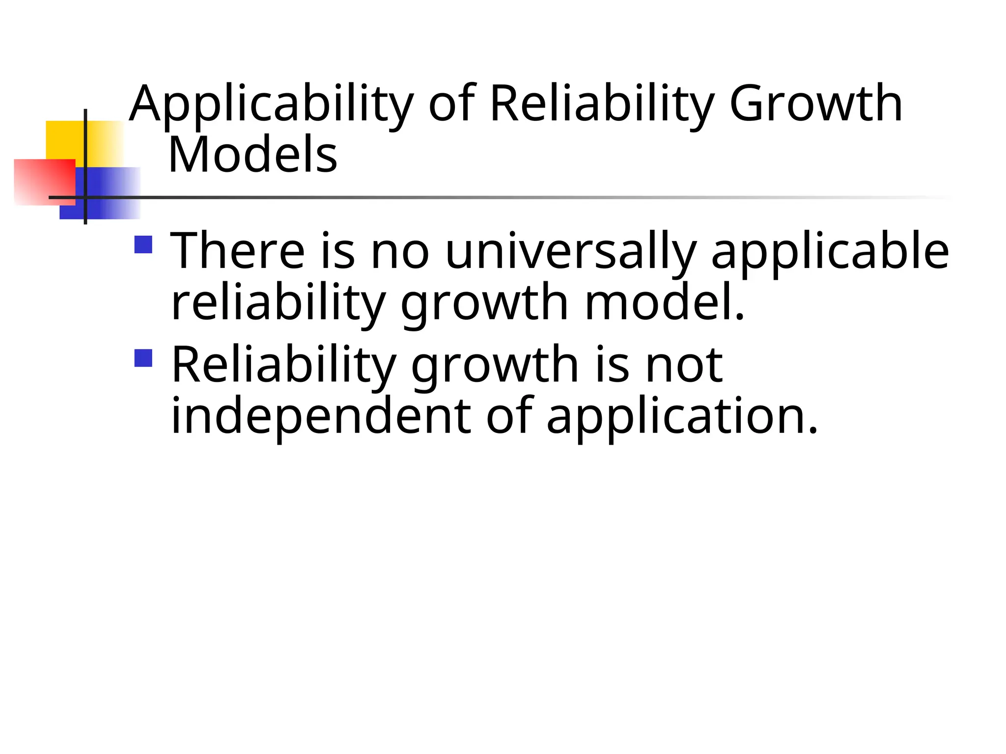 Applicability of Reliability Growth Models  There is no universally applicable reliability growth model.  Reliability growth is not independent of application. 