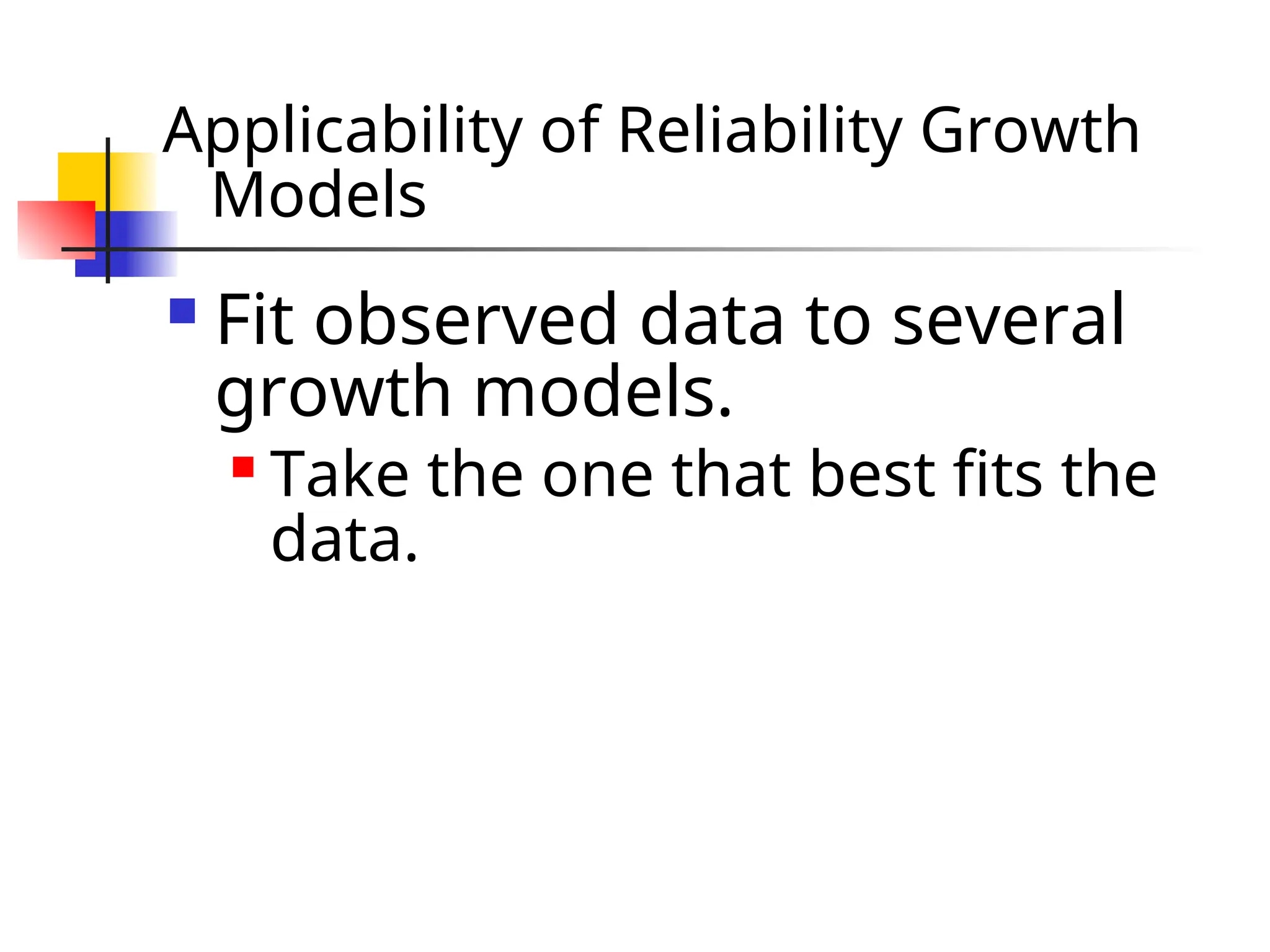 Applicability of Reliability Growth Models  Fit observed data to several growth models.  Take the one that best fits the data. 