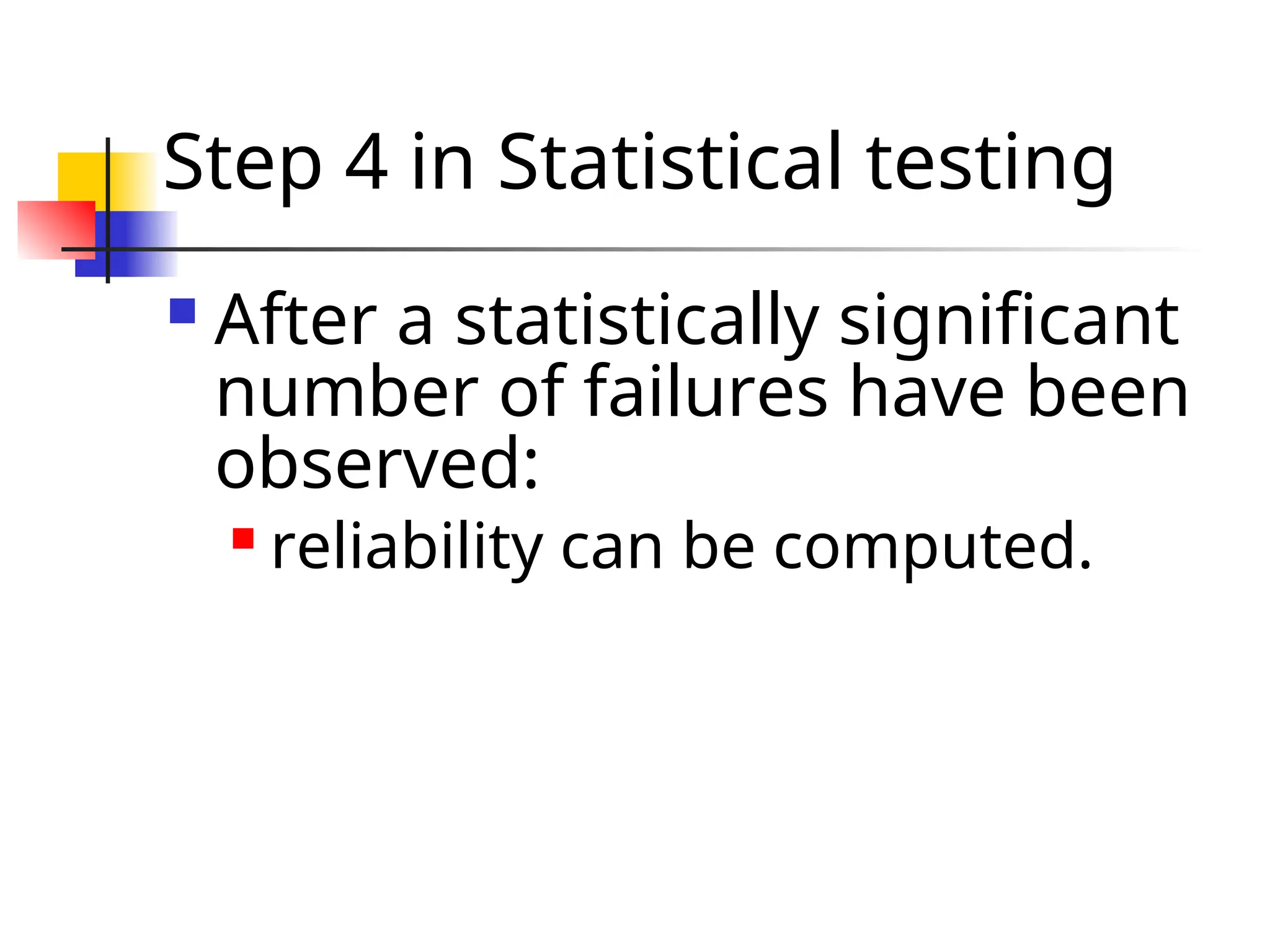 Step 4 in Statistical testing  After a statistically significant number of failures have been observed:  reliability can be computed. 