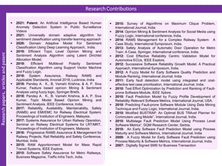 ▪ 2015: Survey of Algorithms on Maximum Clique Problem,
International Journal, India
▪ 2014: Opinion Mining & Sentiment Analysis for Social Media using
Fuzzy Logic, International conference, India.
▪ 2014: RAMS Management for a Complex Railway System: A
Case Study, International Symposium, India.
▪ 2013: Safety Analysis of Automatic Door Operation for Metro
Train: A Case, Springer, International conference, India.
▪ 2012: Cost Effective Reliability Centric Validation Model for
Automotive ECUs, IEEE Explore.
▪ 2012: Successive Software Reliability Growth Model: A Practical
Approach, International Symposium, India.
▪ 2012: A Fuzzy Model for Early Software Quality Prediction and
Module Ranking, International Journal, India
▪ 2011: Early fault detection model using integrated and cost-
effective test case prioritization, International Journal, India.
▪ 2010: Test Effort Optimization by Prediction and Ranking of Fault-
prone Software Module, IEEE Xplore.
▪ 2010: Fault Prediction Model by Fuzzy Profile Development of
Reliability Relevant Software Metrics, International Journal, USA.
▪ 2010: Predicting Fault-prone Software Module Using Data Mining
Technique and Fuzzy Logic, International Journal, India.
▪ 2010: Modified BUSTRAP: An Optimal BUS TRAvel Planner for
Commuters using Mobile”, International Journal, India.
▪ 2010: Multistage Fault Prediction Model Using Process Level
Software Metrics”, DQM Research Center, Serbia.
▪ 2010: An Early Software Fault Prediction Model using Process
Maturity and Software Metrics, International Journal, India
▪ 2009: A Fuzzy Model for Early Software Fault Prediction using
Process Maturity & Software Metrics, International Journal, India.
▪ 2007: Digitally Signed SMS for Business Transaction
Research Contributions
Research
papers,
articles
and
patent
▪ 2021: Patent: An Artificial Intelligence Based Human
Anomaly Detection System in Public Surveillance
Videos
▪ 2021: Universally domain adaptive algorithm for
sentiment classification using transfer learning approach
▪ 2020: Domain Adaptive Model For Sentiment
Classification Using Deep Learning Approach, India.
▪ 2019: Efficient Topic Level Opinion Mining and
Sentiment Analysis Algorithm using Latent Dirichlet
Allocation Model,
▪ 2019: Efficient Multilevel Polarity Sentiment
Classification Algorithm using Support Vector Machine
and Fuzzy Logic.
▪ 2018: System Assurance, Railway RAMS and
Applicable Standards, Innorail 2018, Lucknow, India
▪ 2018: Pandey A. K., B. Vamshi Krishna, & A. P. Siva
Kumar, Feature based opinion Mining & Sentiment
Analysis using fuzzy logic, Springer Briefs.
▪ 2018: Pandey A. K., B. Vamshi Krishna, & A. P. Siva
Kumar, Topic Model Based Opinion Mining and
Sentiment Analysis, IEEE Conference, India.
▪ 2017: Reliability, Availability, Maintainability, Safety
(RAMS) and EMI/EMC for Railway Electrical System;
Proceedings of Institution of Engineers, Malaysia.
▪ 2017: Systems Assurance for Urban Railway Operation,
Seminar on Railway Electrical Systems for LRT/MRT,
Proceedings of Institution of Engineers, Malaysia
▪ 2016: Progressive RAMS Assurance & Management for
Railway Projects, Rail Reliability and Safety Conference,
Mumbai, India
▪ 2015: RAM Apportionment Model for Mass Rapid
Transit Systems, IEEE Explore.
▪ 2015: Software Safety Assurance for Metro Railways,
Business Magazine, Traffic Infra Tech, India.
 
