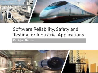 Software Reliability, Safety and
Testing for Industrial Applications
Dr. Ajeet Kumar
 