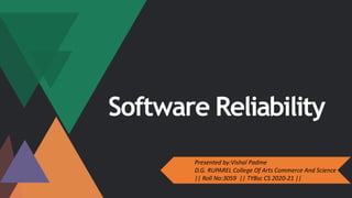 Software Reliability
Presented by:Vishal Padme
D.G. RUPAREL College Of Arts Commerce And Science
|| Roll No:3059 || TYBsc CS 2020-21 ||
 
