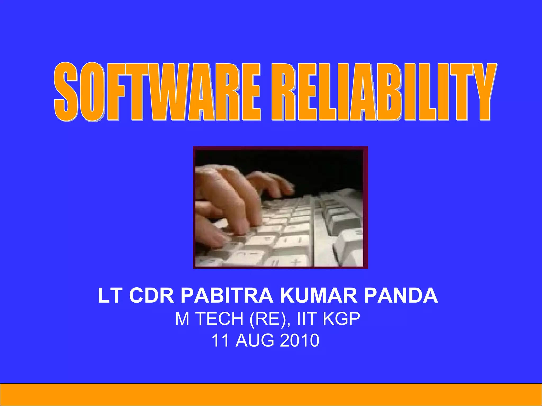 LT CDR PABITRA KUMAR PANDA M TECH (RE), IIT KGP 11 AUG 2010  SOFTWARE RELIABILITY 