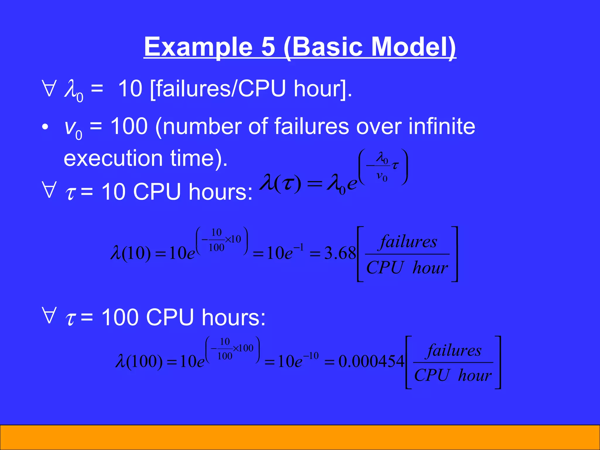 Example 5 (Basic Model)  0  =  10 [failures/CPU hour]. v 0  = 100 (number of failures over infinite execution time).    = 10 CPU hours:    = 100 CPU hours: 