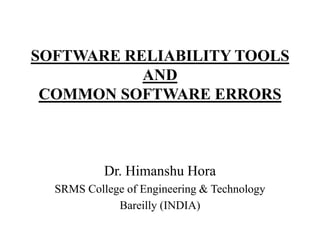 SOFTWARE RELIABILITY TOOLS
AND
COMMON SOFTWARE ERRORS

Dr. Himanshu Hora
SRMS College of Engineering & Technology
Bareilly (INDIA)

 