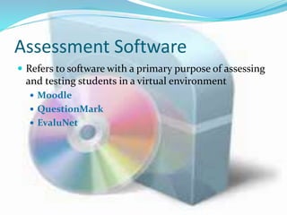 Assessment Software
 Refers to software with a primary purpose of assessing
and testing students in a virtual environment
 Moodle
 QuestionMark
 EvaluNet
 