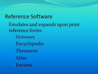 Reference Software
Emulates and expands upon print
reference forms
 Dictionary
 Encyclopedia
 Thesaurus
 Atlas
 Encarta
 