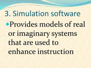 3. Simulation software
Provides models of real
or imaginary systems
that are used to
enhance instruction
 