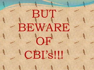 BUT
BEWARE
OF
CBI’s!!!
 