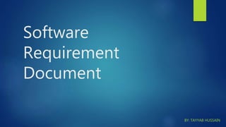 Software
Requirement
Document
BY: TAYYAB HUSSAIN
 