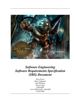 Software Engineering
Software Requirements Specification
(SRS) Document
Ryan Evans
Barry Chapman
Sam Williams
Devin Coger
SoftEng06
www.radford.edu/~softeng06
10/20/2009
 