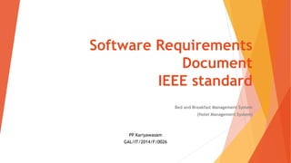 Software Requirements
Document
IEEE standard
Bed and Breakfast Management System
(Hotel Management System)
PP Kariyawasam
GAL/IT/2014/F/0026
 