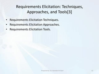 Requirements Elicitation: Techniques,
Approaches, and Tools[3]
• Requirements Elicitation Techniques.
• Requirements Elicitation Approaches.
• Requirements Elicitation Tools.
12Prepared by: Dr. Hamdan Al-Sabri
 