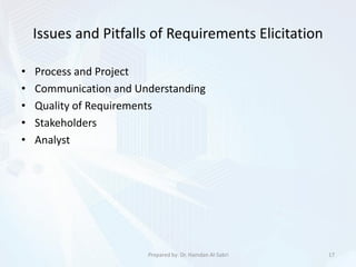 Issues and Pitfalls of Requirements Elicitation
• Process and Project
• Communication and Understanding
• Quality of Requirements
• Stakeholders
• Analyst
17Prepared by: Dr. Hamdan Al-Sabri
 