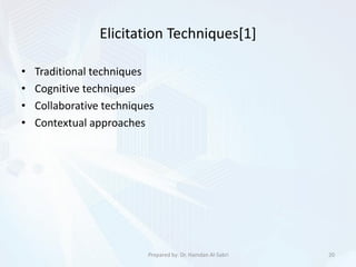 Elicitation Techniques[1]
• Traditional techniques
• Cognitive techniques
• Collaborative techniques
• Contextual approaches
20Prepared by: Dr. Hamdan Al-Sabri
 