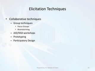 Elicitation Techniques
• Collaborative techniques
– Group techniques
• Focus Groups
• Brainstorming
– JAD/RAD workshops
– Prototyping
– Participatory Design
23Prepared by: Dr. Hamdan Al-Sabri
 
