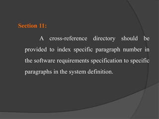 Section 11:
A cross-reference directory should be
provided to index specific paragraph number in
the software requirements specification to specific
paragraphs in the system definition.
 