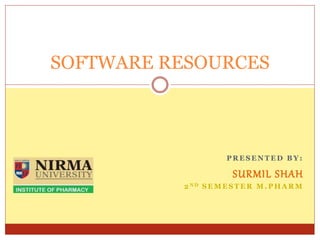 P R E S E N T E D B Y :
SURMIL SHAH
2 N D S E M E S T E R M . P H A R M
SOFTWARE RESOURCES
 