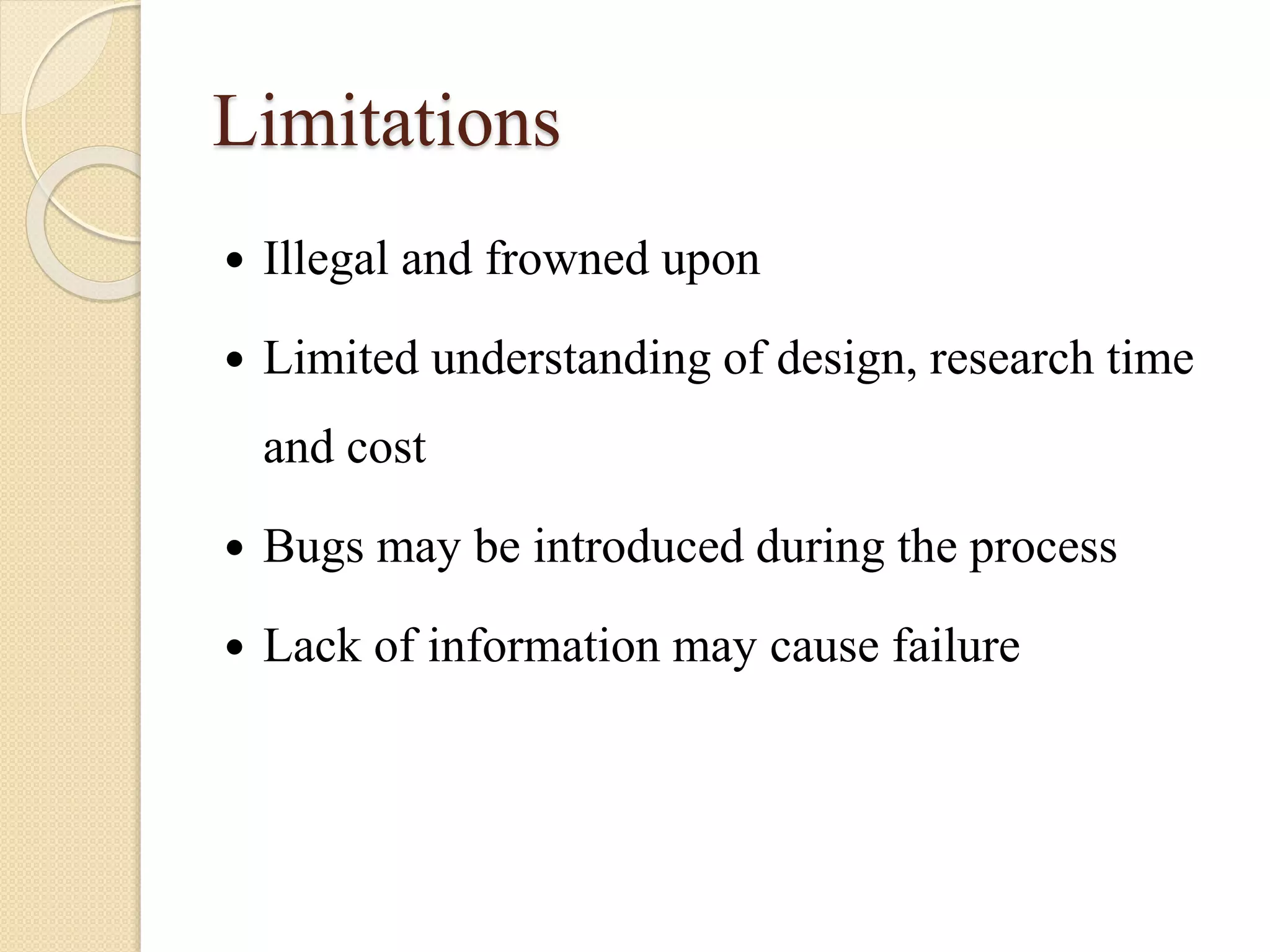 Limitations
 Illegal and frowned upon
 Limited understanding of design, research time
and cost
 Bugs may be introduced during the process
 Lack of information may cause failure
 
