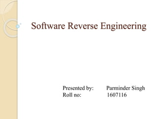 Software Reverse Engineering
Presented by: Parminder Singh
Roll no: 1607116
 