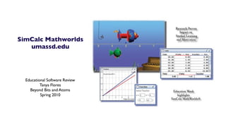 SimCalc Mathworlds
   umassd.edu




  Educational Software Review
          Tanya Flores
    Beyond Bits and Atoms
          Spring 2010
 