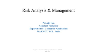 Risk Analysis & Management
Priyajit Sen
Assistant Professor
Department of Computer Application
MAKAUT, W.B., India
Priyajit Sen, Department of Computer Applications, MAKAUT,
W.B., India
 