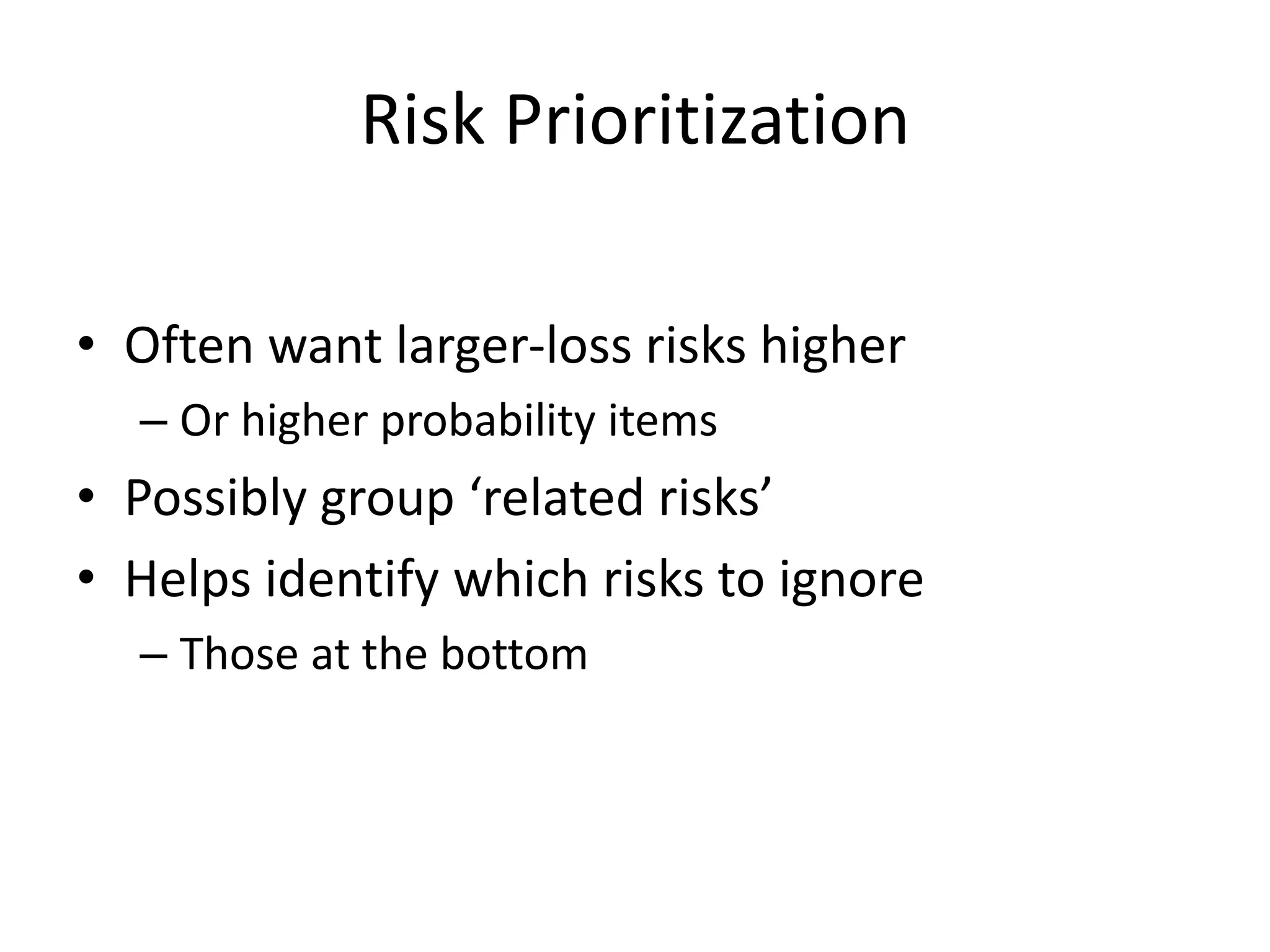 Risk Prioritization
• Often want larger-loss risks higher
– Or higher probability items
• Possibly group ‘related risks’
• Helps identify which risks to ignore
– Those at the bottom
 
