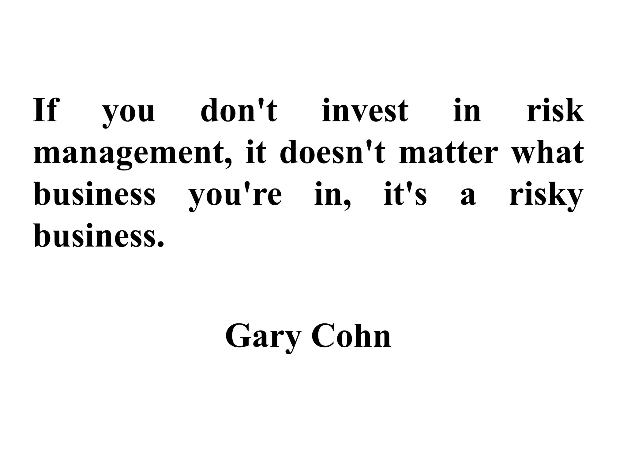 If you don't invest in risk
management, it doesn't matter what
business you're in, it's a risky
business.
Gary Cohn
 
