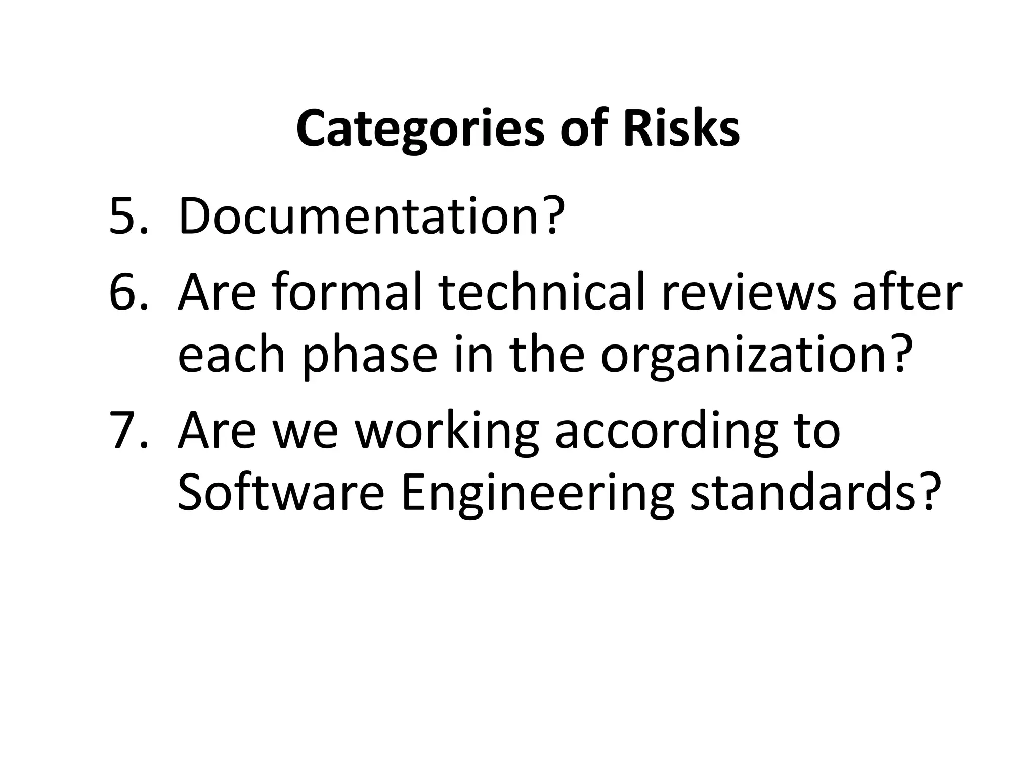 Categories of Risks
5. Documentation?
6. Are formal technical reviews after
each phase in the organization?
7. Are we working according to
Software Engineering standards?
 