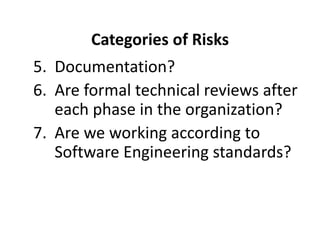 Categories of Risks
5. Documentation?
6. Are formal technical reviews after
each phase in the organization?
7. Are we working according to
Software Engineering standards?
 