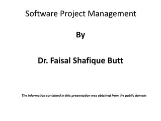 Software Project Management
By
Dr. Faisal Shafique Butt
The information contained in this presentation was obtained from the public domain
 