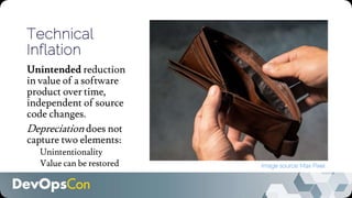 Technical
Inflation
Unintended reduction
in value of a software
product over time,
independent of source
code changes.
Depreciation does not
capture two elements:
Unintentionality
Value can be restored Image source: Max Pixel
 