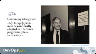 1974
Continuing Change law
«A[n E-type] system
must be continually
adapted or it becomes
progressively less
satisfactory.»
Image source: WikiMedia
 
