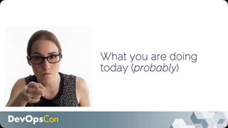 What you are doing
today (probably)
 