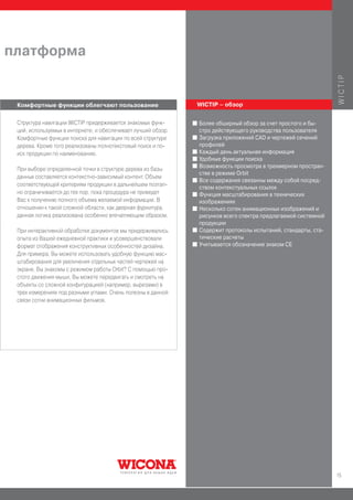 платформа




                                                                                                                   WICTIP
 Комфортные функции облегчают пользование                      WICTIP – обзор


 Структура навигации WICTIP придерживается знакомых функ-      I   Более обширный обзор за счет простого и бы-
 ций, используемых в интернете, и обеспечивает лучший обзор.       стро действующего руководства пользователя
 Комфортные функции поиска для навигации по всей структуре     I   Загрузка приложений CAD и чертежей сечений
 дерева. Кроме того реализованы полнотекстовый поиск и по-         профилей
 иск продукции по наименованию.                                I   Каждый день актуальная информация
                                                               I   Удобные функции поиска
                                                               I   Возможность просмотра в трехмерном простран-
 При выборе определенной точки в структуре дерева из базы
                                                                   стве в режиме Orbit
 данных составляется контекстно-зависимый контент. Объем
                                                               I   Все содержания связанны между собой посред-
 соответствующей критериям продукции в дальнейшем поэтап-
                                                                   ством контекстуальных ссылок
 но ограничивается до тех пор, пока процедура не приведет      I   Функция масштабирования в технических
 Вас к получению полного объема желаемой информации. В             изображениях
 отношении к такой сложной области, как дверная фурнитура,     I   Несколько сотен анимационных изображений и
 данная логика реализована особенно впечатляющим образом.          рисунков всего спектра предлагаемой системной
                                                                   продукции
 При интерактивной обработке документов мы придерживались      I   Содержит протоколы испытаний, стандарты, ста-
 опыта из Вашей ежедневной практики и усовершенствовали            тические расчеты
 формат отображения конструктивных особенностей дизайна.       I   Учитывается обозначение знаком СЕ
 Для примера, Вы можете использовать удобную функцию мас-
 штабирования для увеличения отдельных частей чертежей на
 экране. Вы знакомы с режимом работы Orbit? С помощью про-
 стого движения мыши, Вы можете передвигать и смотреть на
 объекты со сложной конфигурацией (например, вырезами) в
 трех измерениях под разными углами. Очень полезны в данной
 связи сотни анимационных фильмов.




                                                                                                                   15
 