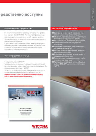 ЦЕНТР ЗАГРУЗКИ
редственно доступны


 Быстрая загрузка в формате CAD                                   WICTIP центр загрузки - обзор

 Вы можете легко загрузить чертеж нужного сечения в требуе-       I   Загрузка на основе серийного номера или
 мом формате CAD (DXF, DWG). При этом преобразование дан-             в зависимости от конкретного продукта
 ных происходит непосредственно на веб-сервере, дополни-          I   Объемная, отражающая актуальную ситуацию
 тельные расходы на установку дополнительного программного            библиотека конструкционных деталей
                                                                  I   Языки: Немецкий, Английский, Французский
 обеспечения не требуются.
                                                                  I   Совместимость со всеми популярными
 В дополнение к изображениям сечений, вы можете загрузить
                                                                      браузерами
 сечения отдельных профилей как отдельные чертежи CAD или
                                                                  I   Обзорная ассоциативная навигация по про-
 в качестке ассоциативно по продуктам конкретной серии
                                                                      дуктам конкретной серии
 составленных пакетов для загрузки.                               I   Быстрые прокрутки изображений, несмотря
                                                                      на сложное содержание
                                                                  I   Управление без установки дополнительного
 Зарегистрируйтесь и вперед!                                          программного обеспечения
                                                                  I   Полнотекстовый поиск и возможность комби-
                                                                      нирования ключевых слов
 У вас уже есть логин к WICTIP?                                   I   Преобразование в формат согласно Вашему
 Тогда вы можете использовать уже существующее имя пользо-            выбору (DWG, DXF) для включения в програм-
 вателя и пароль для входа и работы в новом центре загрузки. Вы       му CAD
 все еще не имеете доступа к WICTIP?
 Тогда пора об этом позаботиться! Вы можете быстро и просто
 подать заявление на выдачу Вашего пароля доступа на
 www.wictip.de (Ссылка на регистрационную форму)
 или на www.wictip-downloadcenter.de.




                                                                                                                   17
 