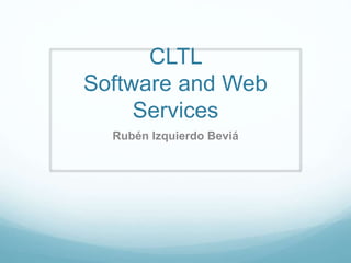 CLTL 
Software and Web 
Services 
Rubén Izquierdo Beviá 
 