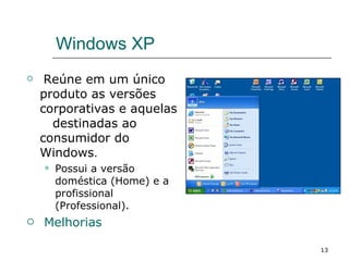 Windows XP Reúne em um único produto as versões corporativas e aquelas  destinadas ao  consumidor do Windows . Possui a versão doméstica (Home) e a profissional  (Professional). Melhorias 