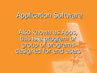 Application Software Also known as Apps, this is a program or group of programs designed for end users   