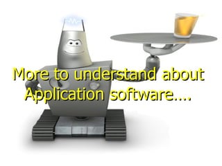 More to understand about Application software…. 
