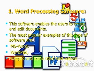 1. Word Processing Software: This software enables the users to create and edit documents.  The most popular examples of this type of software are MS-Word, WordPad,  Notepad and some other text editors   