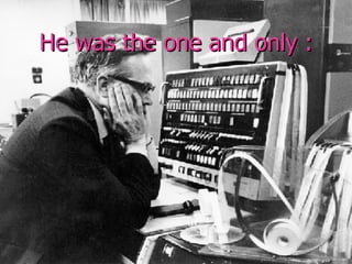 He was the one and only : 