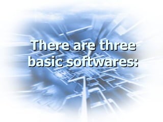 There are three basic softwares: 