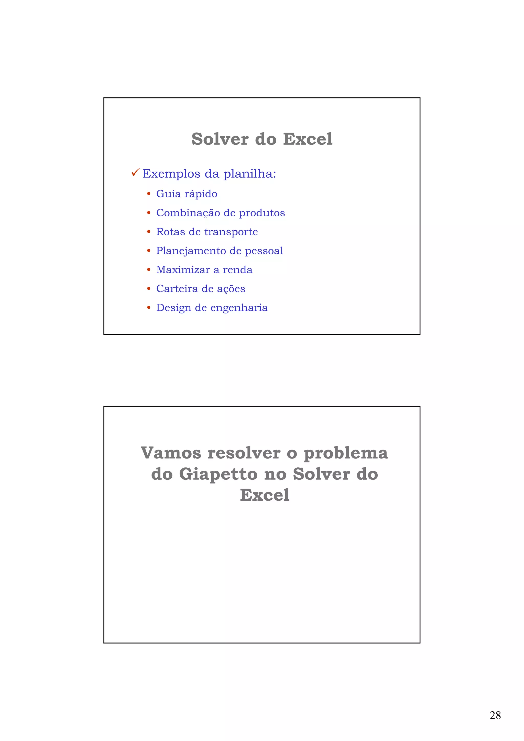 28
Solver do Excel
Exemplos da planilha:
• Guia rápido
• Combinação de produtos
• Rotas de transporte
• Planejamento de pessoal
• Maximizar a renda
• Carteira de ações
• Design de engenharia
Vamos resolver o problema
do Giapetto no Solver do
Excel
 