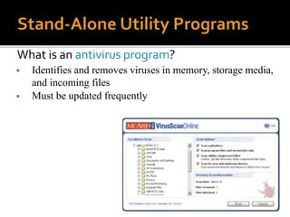 What is an antivirus program?
 Identifies and removes viruses in memory, storage media,
and incoming files
 Must be updated frequently
 
